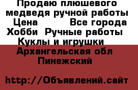 Продаю плюшевого медведя ручной работы › Цена ­ 650 - Все города Хобби. Ручные работы » Куклы и игрушки   . Архангельская обл.,Пинежский 